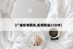 【广播疫情朗读,疫情朗诵23分钟】