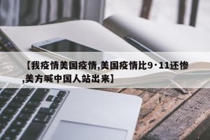 【我疫情美国疫情,美国疫情比9·11还惨,美方喊中国人站出来】