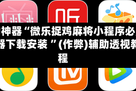 辅助神器“微乐捉鸡麻将小程序必赢神器下载安装 ”(作弊)辅助透视教程