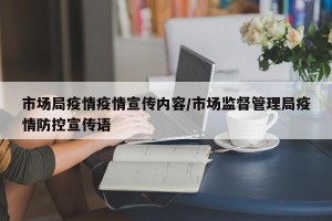 市场局疫情疫情宣传内容/市场监督管理局疫情防控宣传语