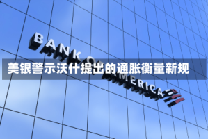 美银警示沃什提出的通胀衡量新规