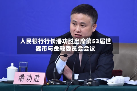 人民银行行长潘功胜出席第53届世界货币与金融委员会会议-第1张图片