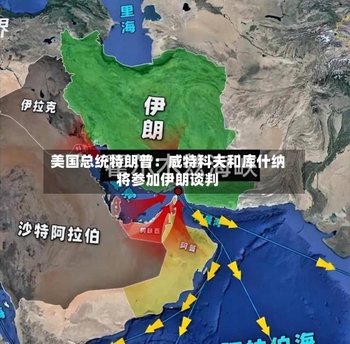 美国总统特朗普：威特科夫和库什纳将参加伊朗谈判-第1张图片