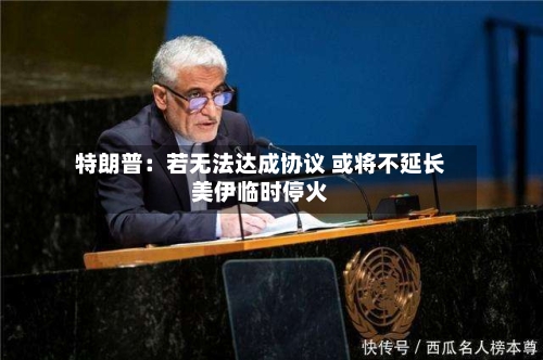 特朗普：若无法达成协议 或将不延长美伊临时停火-第1张图片