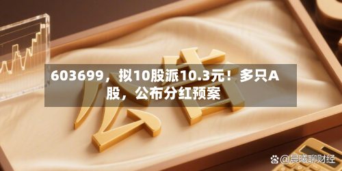 603699	，拟10股派10.3元！多只A股，公布分红预案-第2张图片