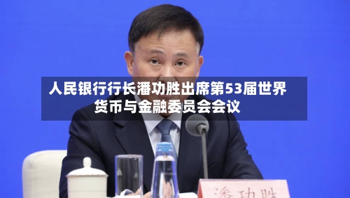 人民银行行长潘功胜出席第53届世界货币与金融委员会会议-第1张图片