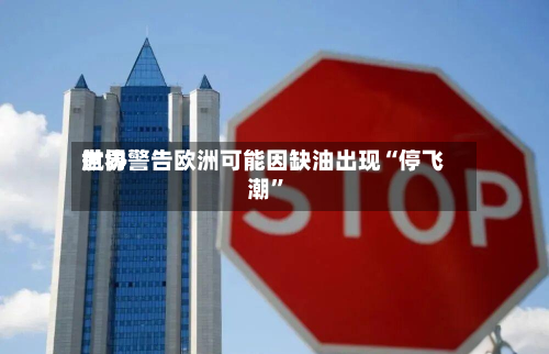 世界航协警告欧洲可能因缺油出现“停飞潮	”-第1张图片