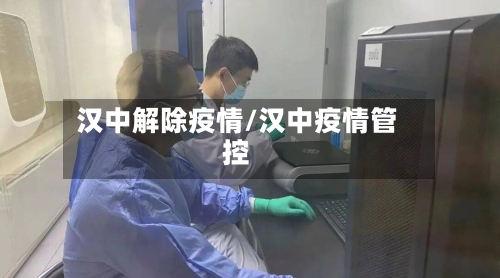 汉中解除疫情/汉中疫情管控-第1张图片