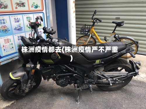 株洲疫情都去(株洲疫情严不严重)-第1张图片