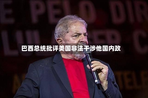 巴西总统批评美国非法干涉他国内政-第1张图片