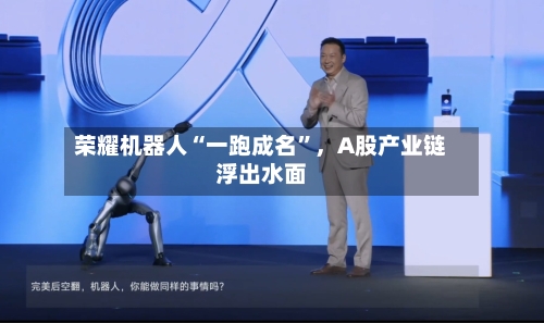 荣耀机器人“一跑成名”	，A股产业链浮出水面-第2张图片