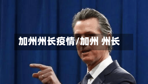 加州州长疫情/加州 州长-第1张图片
