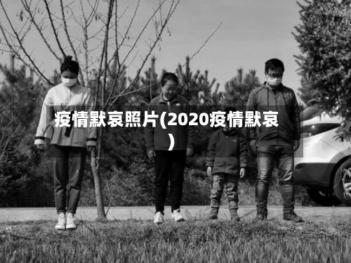 疫情默哀照片(2020疫情默哀)-第1张图片