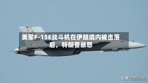 美军F-15E战斗机在伊朗境内被击落后，特朗普暴怒-第1张图片