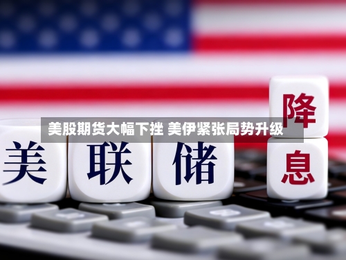 美股期货大幅下挫 美伊紧张局势升级-第1张图片