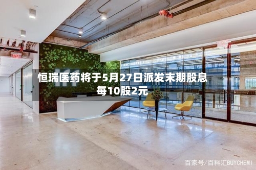 恒瑞医药将于5月27日派发末期股息每10股2元-第1张图片