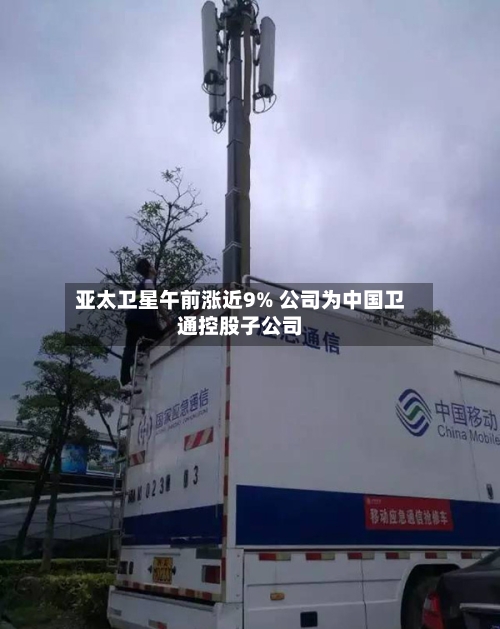 亚太卫星午前涨近9% 公司为中国卫通控股子公司-第1张图片