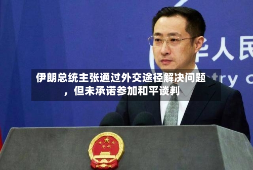 伊朗总统主张通过外交途径解决问题	，但未承诺参加和平谈判-第2张图片