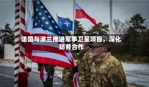 法国与波兰推进军事卫星项目	，深化防务合作-第2张图片