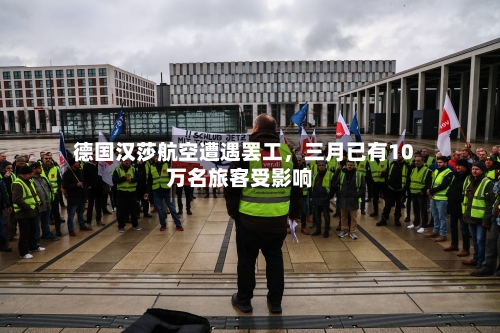 德国汉莎航空遭遇罢工，三月已有10万名旅客受影响-第2张图片