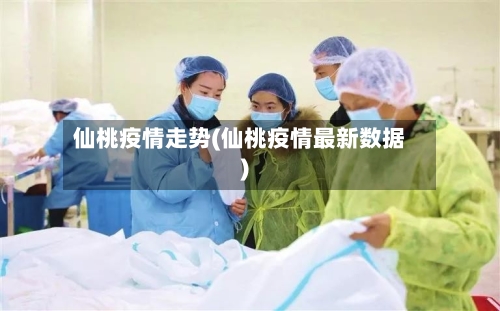 仙桃疫情走势(仙桃疫情最新数据)-第1张图片