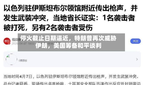 停火截止日期逼近，特朗普再次威胁伊朗	，美国筹备和平谈判-第1张图片