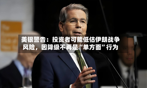 美银警告：投资者可能低估伊朗战争风险	，因降级不再是“单方面”行为-第1张图片