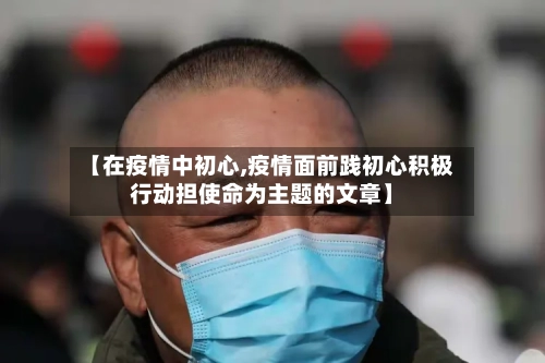 【在疫情中初心,疫情面前践初心积极行动担使命为主题的文章】-第1张图片