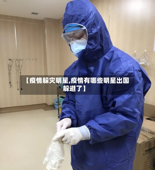 【疫情躲灾明星,疫情有哪些明星出国躲避了】-第1张图片