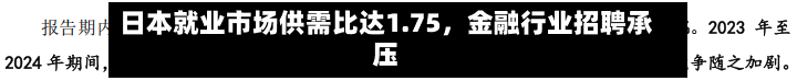 日本就业市场供需比达1.75，金融行业招聘承压-第1张图片