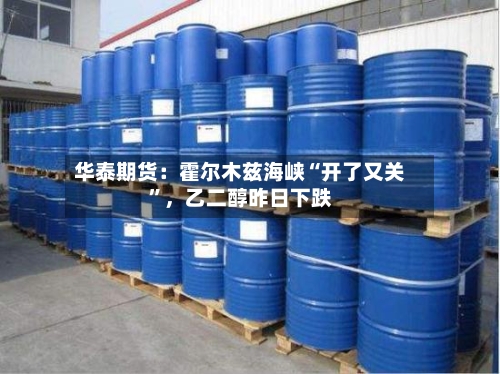 华泰期货：霍尔木兹海峡“开了又关”，乙二醇昨日下跌-第3张图片