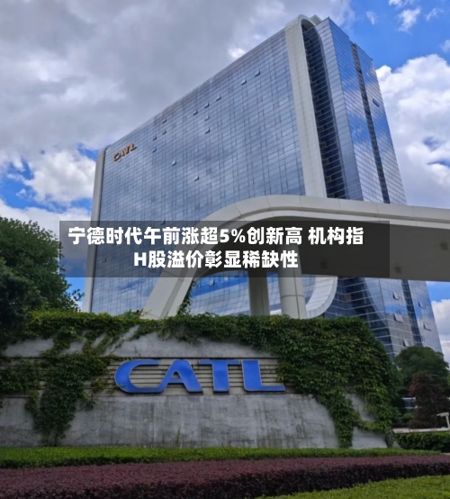 宁德时代午前涨超5%创新高 机构指H股溢价彰显稀缺性-第1张图片