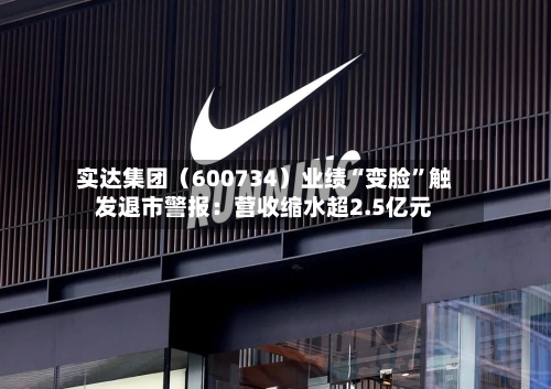 实达集团（600734）业绩“变脸	”触发退市警报：营收缩水超2.5亿元-第2张图片