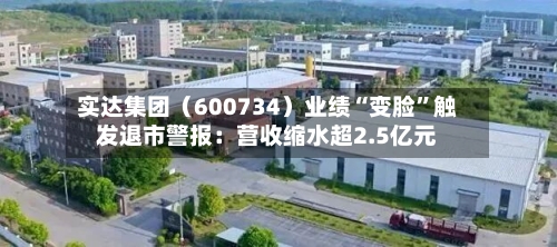 实达集团（600734）业绩“变脸”触发退市警报：营收缩水超2.5亿元-第1张图片