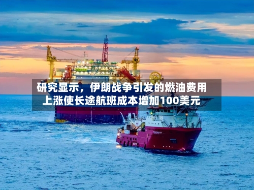 研究显示，伊朗战争引发的燃油费用上涨使长途航班成本增加100美元-第1张图片