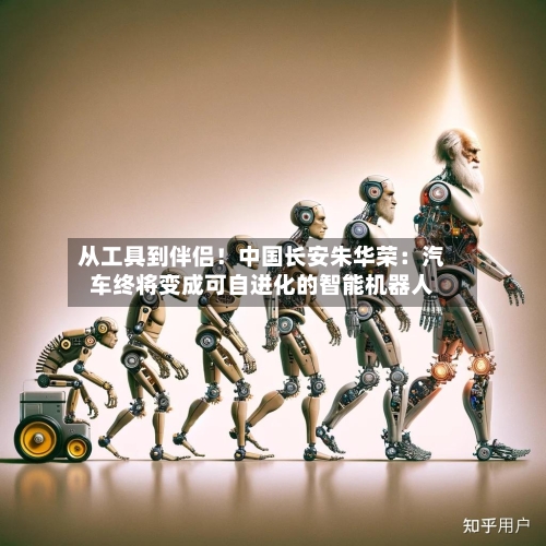 从工具到伴侣！中国长安朱华荣：汽车终将变成可自进化的智能机器人-第1张图片