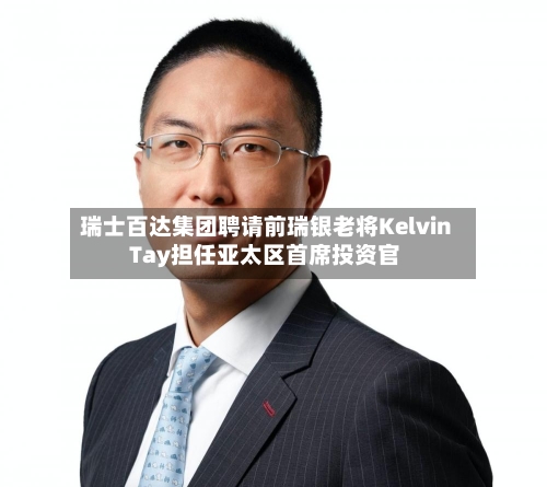 瑞士百达集团聘请前瑞银老将Kelvin Tay担任亚太区首席投资官-第1张图片
