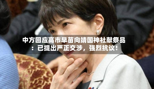 中方回应高市早苗向靖国神社献祭品：已提出严正交涉，强烈抗议！-第1张图片