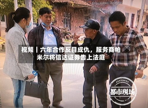 视频｜六年合作反目成仇，服务商帕米尔将信达证券告上法庭-第2张图片