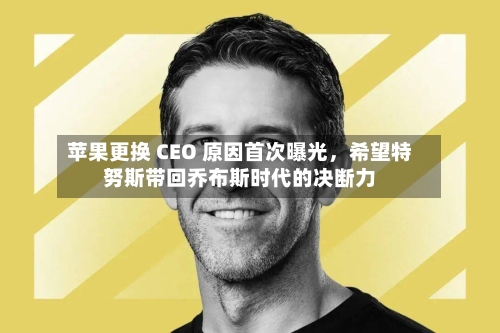 苹果更换 CEO 原因首次曝光	，希望特努斯带回乔布斯时代的决断力-第1张图片