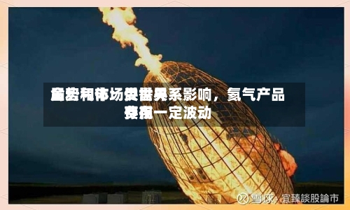 金宏气体：受世界局势和市场供需关系影响，氦气产品费用存在一定波动-第1张图片