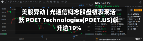 美股异动 | 光通信概念股盘初表现活跃 POET Technologies(POET.US)飙升逾19%-第1张图片