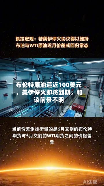 布伦特原油逼近100美元，美伊停火即将到期	，和谈前景不明-第2张图片