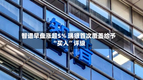 智谱早盘涨超5% 瑞银首次覆盖给予“买入”评级-第2张图片