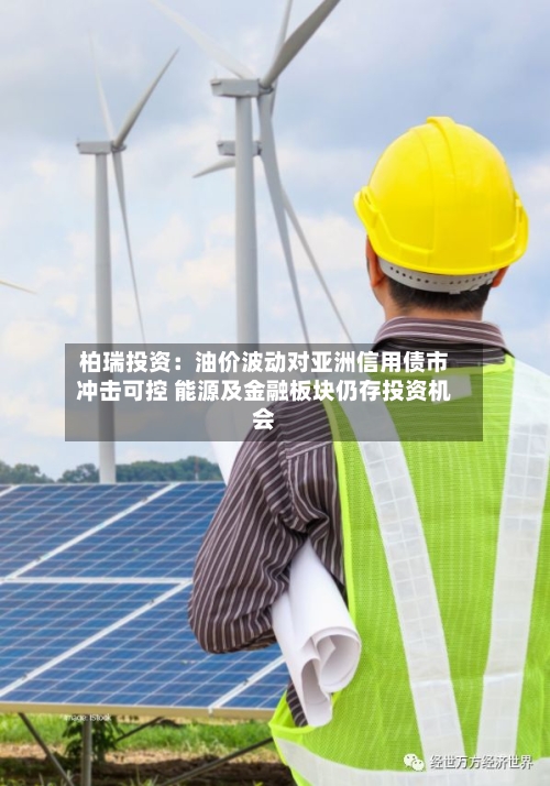 柏瑞投资:油价波动对亚洲信用债市冲击可控 能源及金融板块仍存投资机会-第3张图片