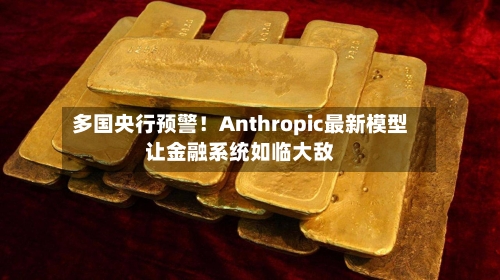 多国央行预警！Anthropic最新模型让金融系统如临大敌-第1张图片