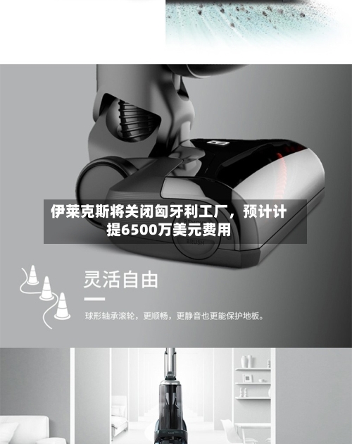伊莱克斯将关闭匈牙利工厂	，预计计提6500万美元费用-第1张图片