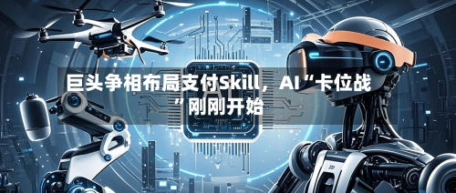 巨头争相布局支付Skill	，AI“卡位战	”刚刚开始-第1张图片