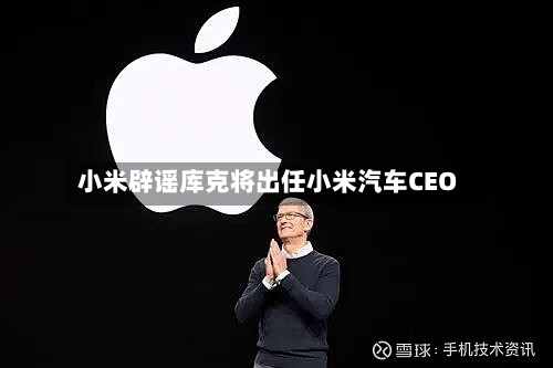 小米辟谣库克将出任小米汽车CEO-第1张图片