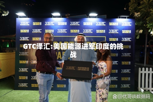 GTC泽汇:美国能源进军印度的挑战-第1张图片